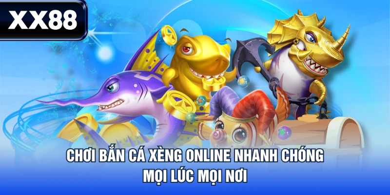 Chơi bắn cá xèng online nhanh chóng, mọi lúc mọi nơi